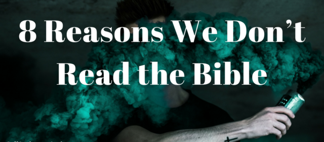 8 Reasons We Don’t Read the Bible