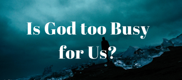 Is God too Busy for Us?